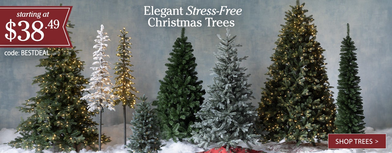 Elegant Stress-Free Christmas Trees 
Starting at $38.49
 code: BESTDEAL
SHOP TREES >