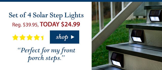 Set of 4 Solar Step Lights
Reg. $39.95 TODAY: $24.99 (37% OFF!)
New!
“Perfect for my front porch steps.”
Buy Now>