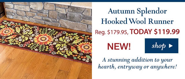 Autumn Splendor Hooked Wool Runner
Reg. $179.95 TODAY: $119.99 (33% OFF!)
4.3 stars
A stunning addition to your hearth, entryway or anywhere!
Buy Now>
