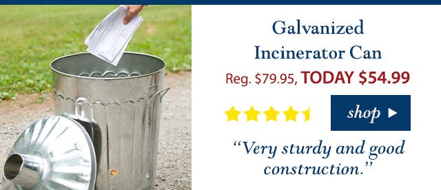 Galvanized Incinerator Can
Reg. $79.95 TODAY: $54.99 (30% OFF!)
4.5 stars
“Very sturdy and good construction.”
Buy Now>
