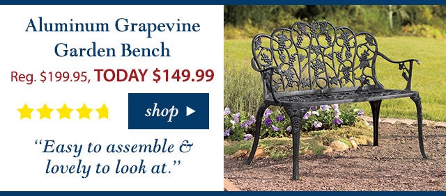 Aluminum Grapevine Garden Bench
Reg. $199.95 TODAY: $149.99 (25% OFF!)
4.9 stars
“Easy to assemble & lovely to look at.”
Buy Now>