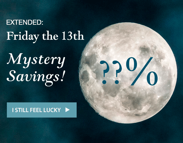 EXTENDED:
Friday the 13th Mystery Savings!

15% 20% 25%

I STILL feel lucky>>
