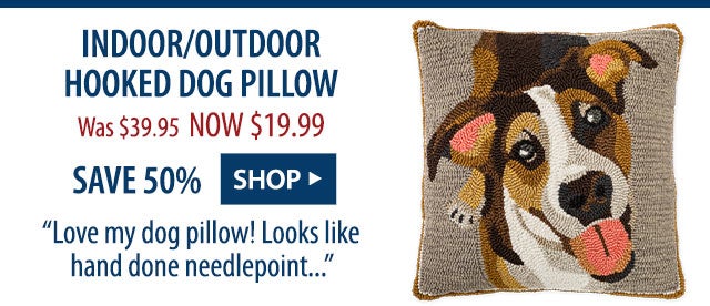 Indoor/Outdoor Hooked Dog Pillow Was $39.95 NOW $19.99 SAVE 50% âLove my dog pillow! Looks like hand done needlepointâ¦â