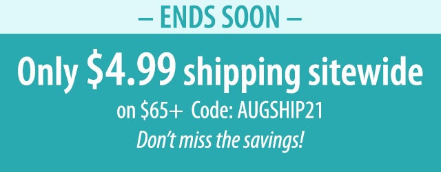 âSHIPPING SPECIALâ Just $4.99 sitewide on $65+ Code: AUGSHIP21 Donât miss this deal, ends soon!