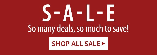 S-A-L-E So many deals, so much to save! SHOP ALL SALE>