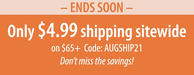 âSHIPPING SPECIALâ Just $4.99 sitewide on $65+ Code: AUGSHIP21 Donât miss this deal, ends soon!