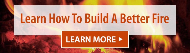 Learn How To Build A Better Fire More>