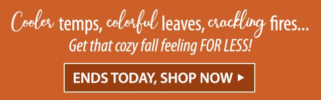 Cooler temps, colorful leaves, crackling firesâ¦ Get that cozy fall feeling FOR LESS! SHOP & SAVE TODAY>