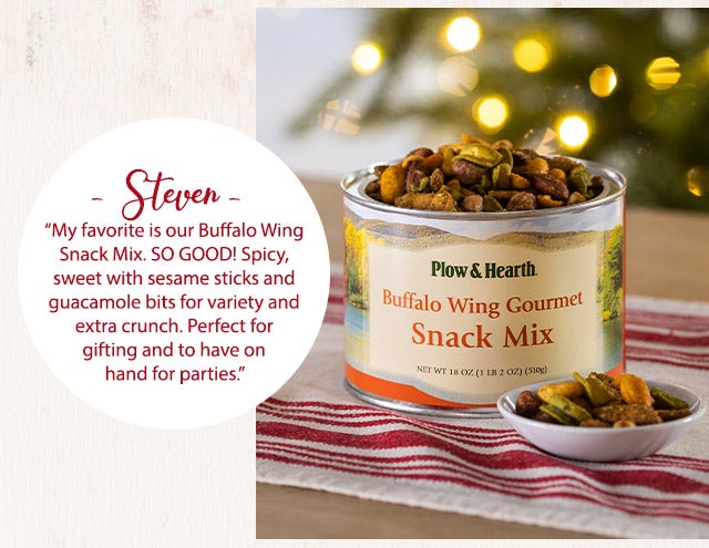 âStevenâÂ  âMy favorite is our Buffalo Wing Snack Mix. SO GOOD! Spicy, sweet with sesame sticks and guacamole bits for variety and extra crunch. Perfect for gifting and to have on hand for parties.â