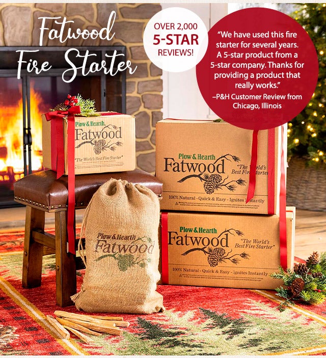 Fatwood Fire Starter âWe have used this fire starter for several years. A 5-star product from a 5-star company. Thanks for providing a product that really works.â âP&H Customer Review from Chicago, Illinois