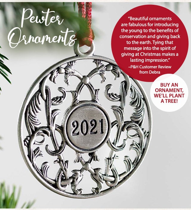 Pewter Ornaments âBeautiful ornaments are fabulous for introducing the young to the benefits of conservation and giving back to the earth. Tying that message into the spirit of giving at Christmas makes a lasting impression.â âP&H Customer Review from Debra