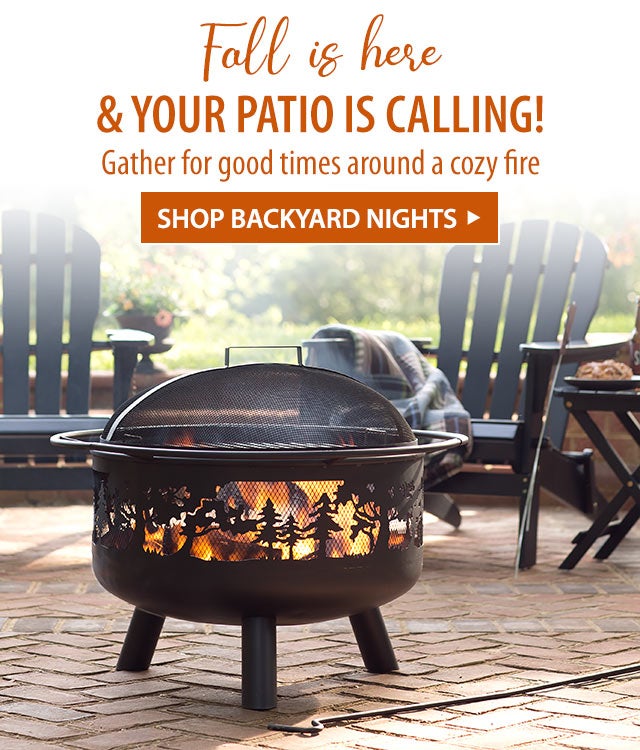 Fallâs is here & your patio is calling! Gather for good times around a cozy fire SHOP BACKYARD NIGHTS>