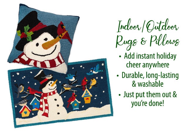 Indoor/Outdoor Rugs & Pillows â¢ Add instant holiday cheer anywhere â¢ Durable, long-lasting & washable â¢ Just put them out & youâre done!