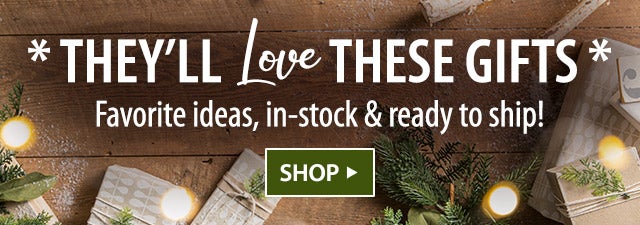 They'll love these gifts. Favorite ideas, in-stock and ready to ship. Shop >