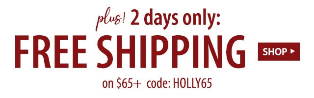 PLUS! 2 days only: FREE SHIPPING on $65+ code: HOLLY65 SHOP>