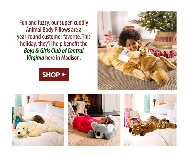 Fun and fuzzy, our super-cuddly Animal Body Pillows are a year-round customer favorite. This holiday, they’ll help benefit the Boys & Girls Club of Central Virginia here in Madison. 