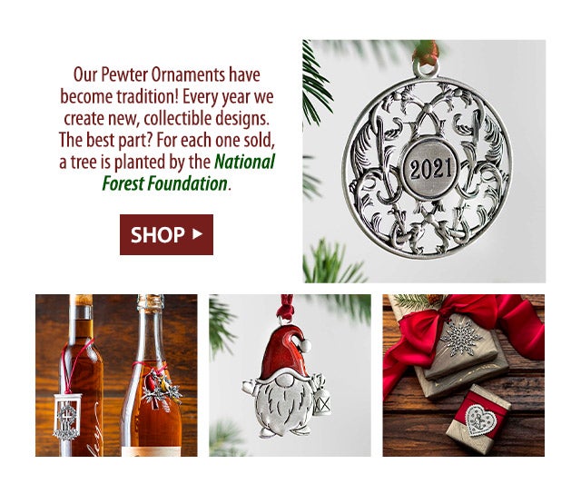 Our Pewter Ornaments have become tradition! Every year we create new, collectible designs. The best part? For each one sold, a tree is planted by the National Forest Foundation.