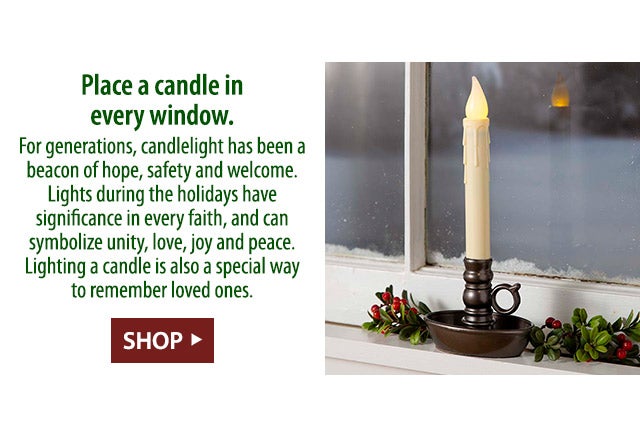 Place a candle in every window. For generations, candlelight has been a beacon of hope, safety and welcome. Lights during the holidays have significance in every faith, and can symbolize unity, love, joy and peace. Lighting a candle is also a special way to remember loved ones.