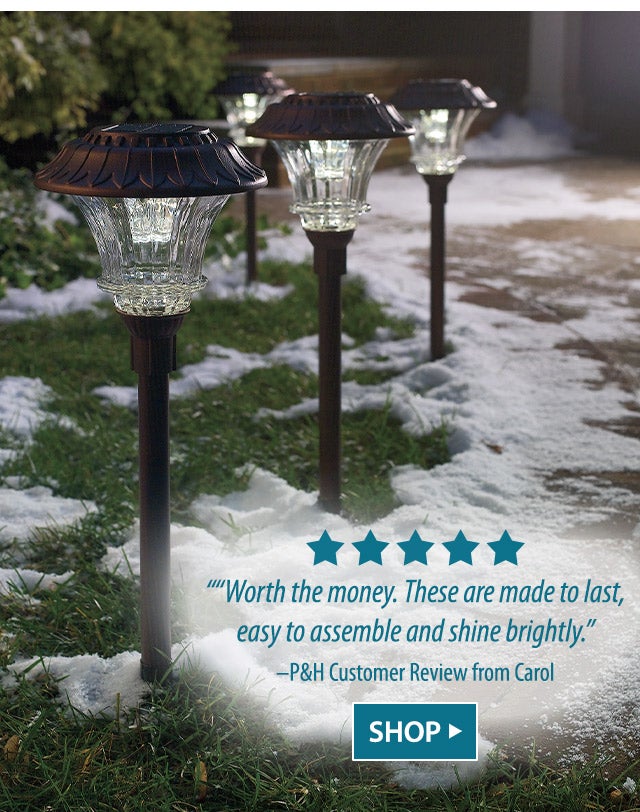 Solar Path Light Review with 5 Stars: “Worth the money. These are made to last, easy to assemble and shine brightly.” –P&H Customer Review from Carol SHOP>