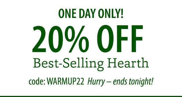 ONE DAY ONLY! 20% OFF Best-Selling Hearth code: WARMUP22 Hurry – ends tonight!