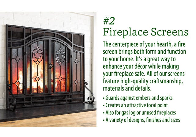 The centerpiece of your hearth, a fire screen brings both form and function to your home. It’s a great way to enhance your décor while making your fireplace safe. All of our screens feature high-quality craftsmanship, materials and details. Guards against embers and sparks Creates an attractive focal point Also for gas log or unused fireplaces A variety of designs, finishes and sizes