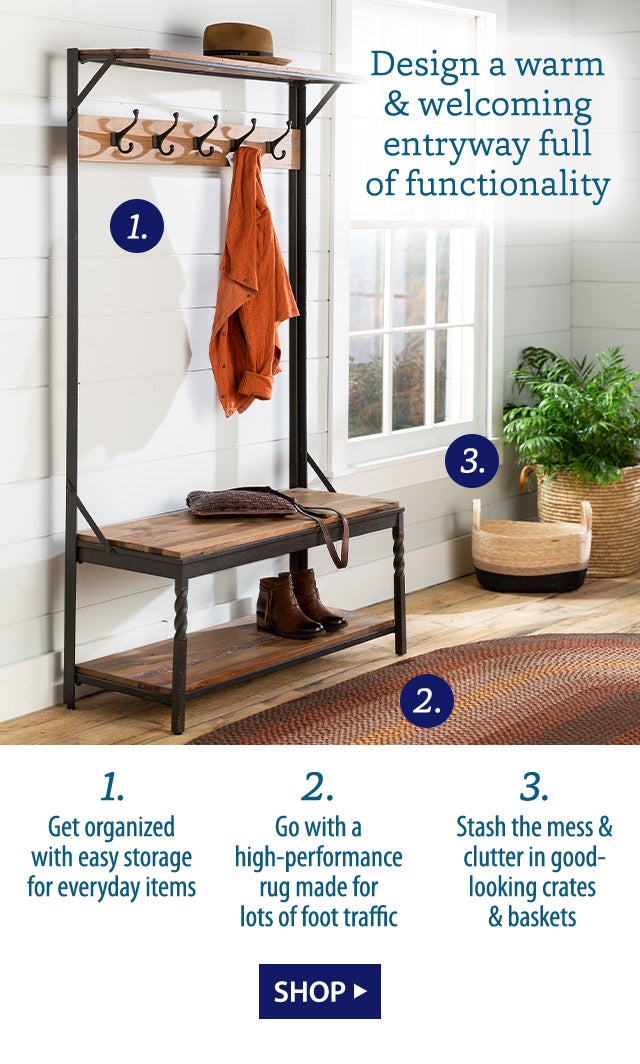 Design a warm & welcoming entryway full of functionality 1. Get organized with easy storage for everyday items 2. Go with a high-performance rug made for lots of foot traffic 3. Stash the mess & clutter in good-looking crates & baskets SHOP>