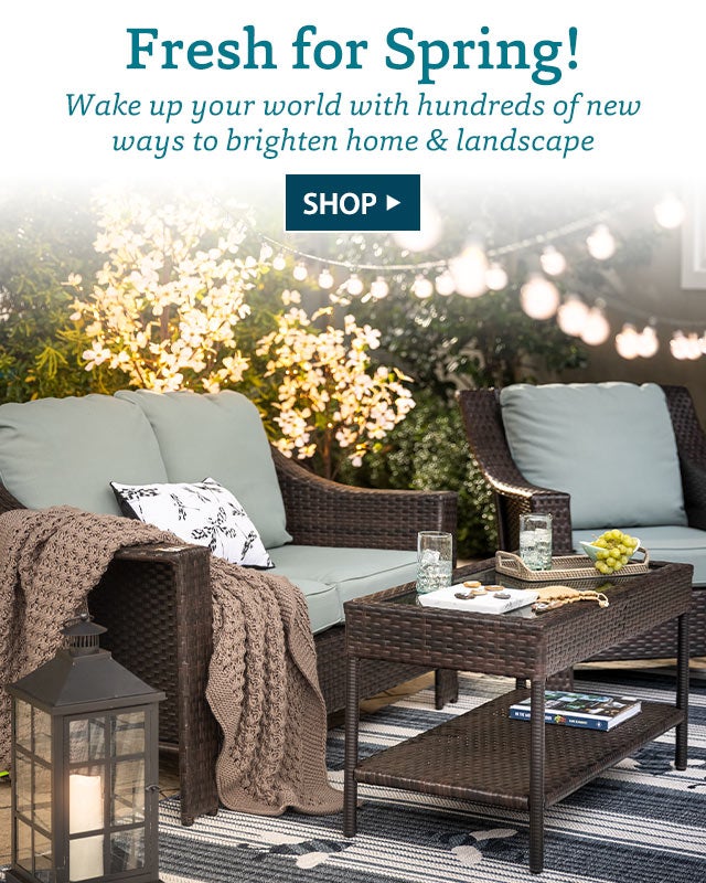 Fresh for Spring! Wake up your world with hundreds of new ways to brighten home & landscape SHOP>