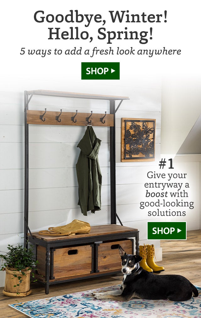 Goodbye, Winter! Hello, Spring! 5 ways to add a fresh look anywhere SHOP> #1 Give your entryway a boost with good-looking solutions SHOP>