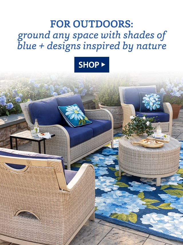 FOR OUTDOORS: ground any space with shades of blue + designs inspired by nature SHOP>