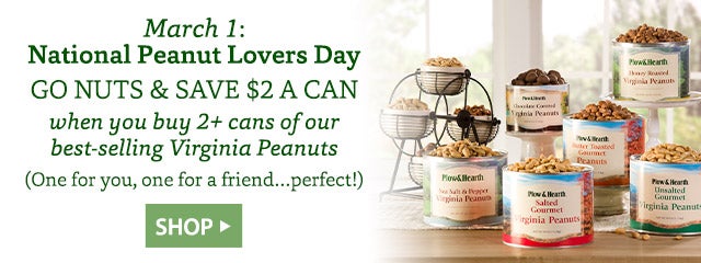 March 1: National Peanut Lovers Day GO NUTS & SAVE $2 A CAN when you buy 2+ cans of our best-selling Virginia Peanuts (One for you, one for a friend…perfect!) SHOP>