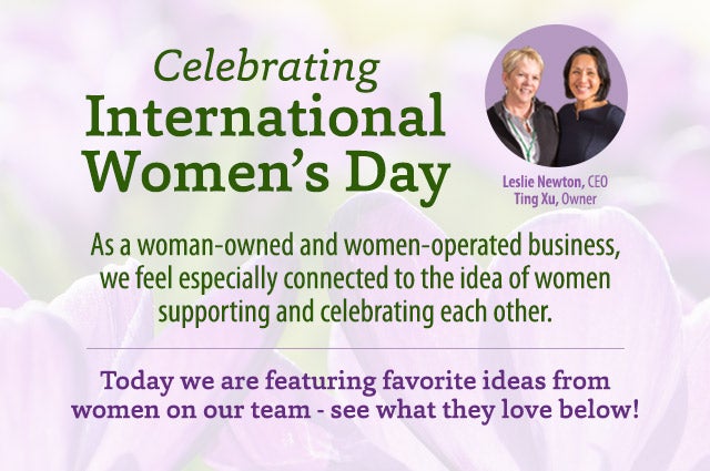 Celebrating International Women’s Day As a woman-owned and women-operated business, we feel especially connected to the idea of women supporting and celebrating each other. Today we are featuring favorite ideas from women on our team - see what they love below!