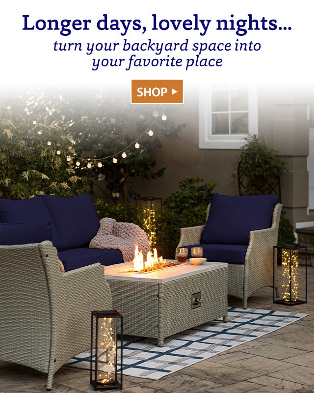 Longer days, lovely nights… turn your backyard space into your favorite place SHOP>