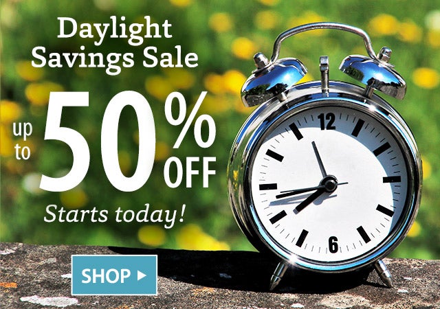 DAYLIGHT SAVINGS SALE up to 50% off Starts today! SHOP>