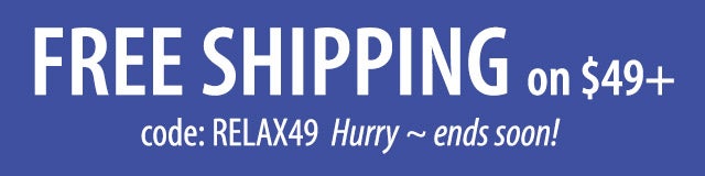 FREE SHIPPING on $49+ code: RELAX49 Hurry ~ ends soon! SHOP>