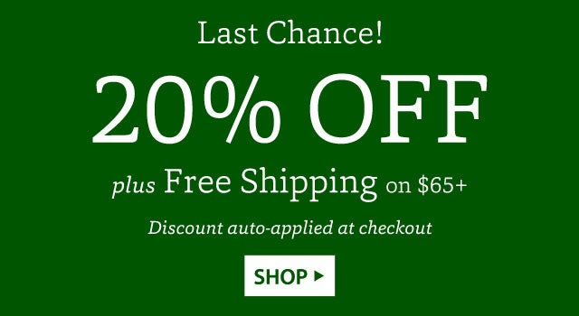 LAST CHANCE! 20% OFF plus FREE SHIPPING on $65+ Discount auto-applied at checkout SHOP>