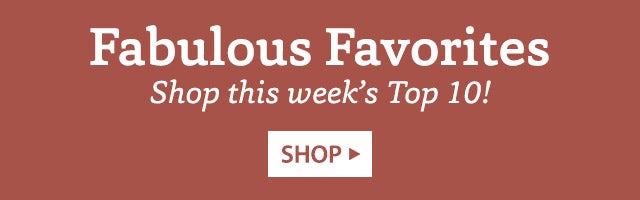 Fabulous Favorites Shop this week’s Top 10! SHOP>