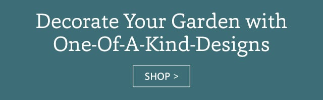 Decorate Your Garden with One-Of-A-Kind-Designs SHOP>