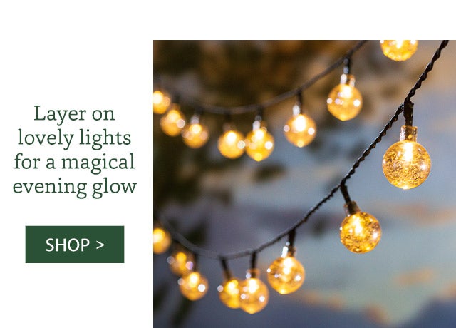 Layer on lovely lights for a magical evening glow SHOP>