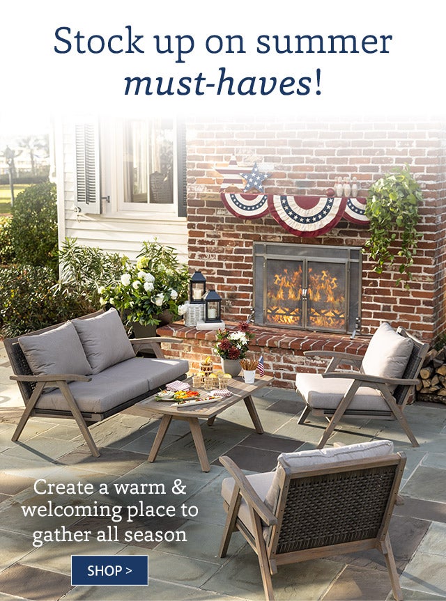 Stock up on summer must-haves! Create a warm & welcoming place to gather all season SHOP>