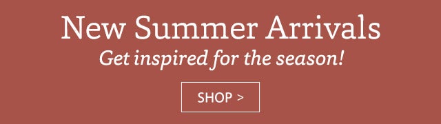 New Summer Arrivals SHOP >