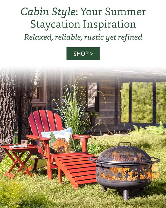 Cabin Style: Your Summer Staycation Inspiration Relaxed, reliable, rustic yet refined SHOP>