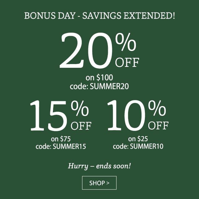 BONUS DAY - SAVINGS EXTENDED! 20% OFF on $100 code: SUMMER20 15% OFF on $75 code: SUMMER15 10% OFF on $25 code: SUMMER10 HURRY - ENDS SOON! SHOP>