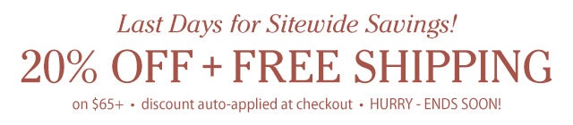 Sitewide Savings 20% OFF + FREE SHIPPING on $65+ discount auto-applied at checkout Limited time offer - ends soon! SHOP>