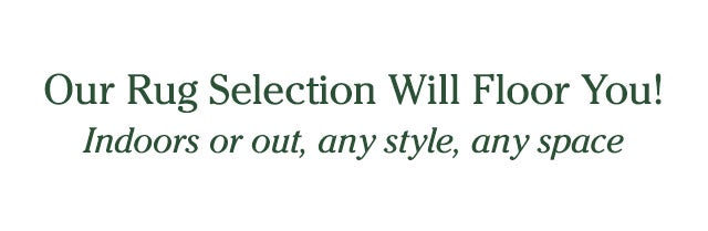 Our Rug Selection Will Floor You! Indoors or out, any style, any space