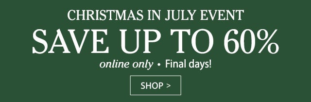 CHRISTMAS IN JULY EVENT save up to 60% online only Final days! SHOP>