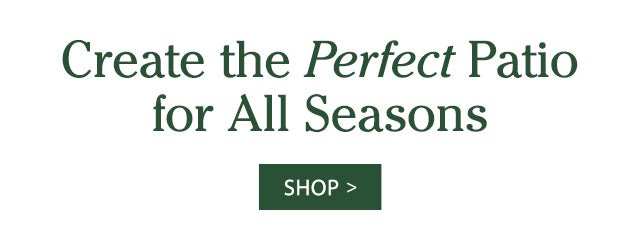 Create the Perfect Patio for All Seasons SHOP>