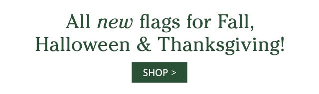 All new flags for Fall, Halloween & Thanksgiving! SHOP>