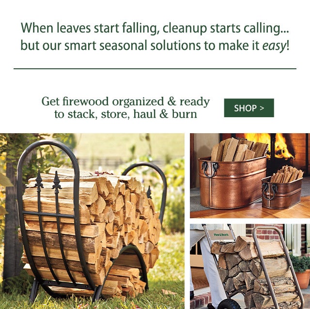 When leaves start falling, cleanup starts calling… but our smart seasonal solutions to make it easy! Get firewood organized & ready to stack, store, haul & burn SHOP>