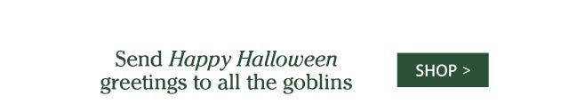 Send Happy Halloween greetings to all the goblins SHOP>