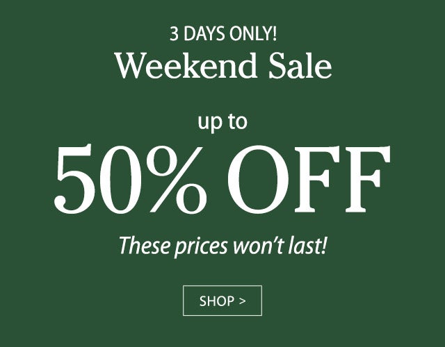 3 DAYS ONLY! Weekend Sale up to 50% OFF These prices won’t last! SHOP>